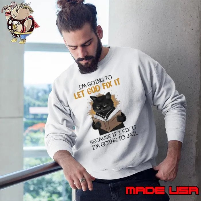 Let God Fix It Because If I Fix It I'm Going To Jail Black Cat s Sweatshirt