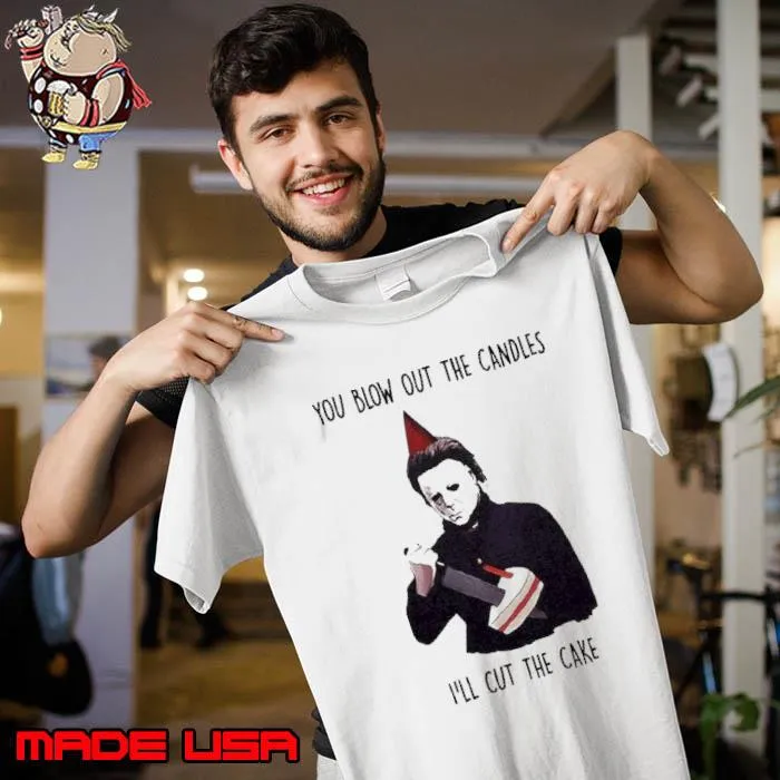 Michael Myers You Blow Out The Candles I’ll Cut The Cake Shirt Unisex