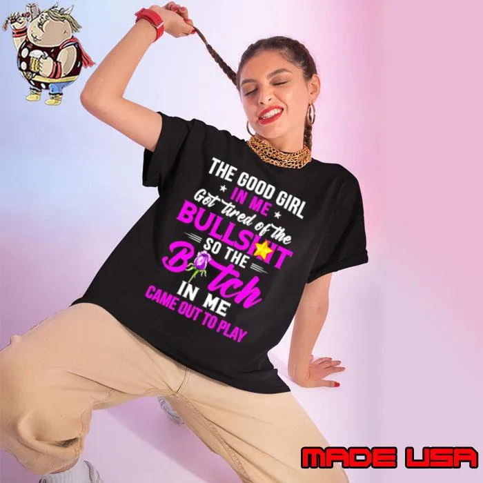 The good girl In me got tired of the Bullshit so the Bitch in me came out to play s Ladies tee