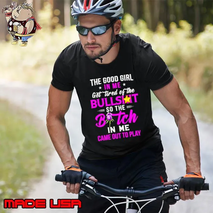 The good girl In me got tired of the Bullshit so the Bitch in me came out to play s Unisex
