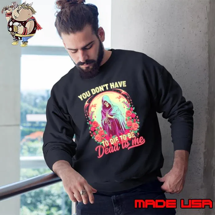 You don’t have to die to be dead to me sarcastic skeleton s Sweatshirt