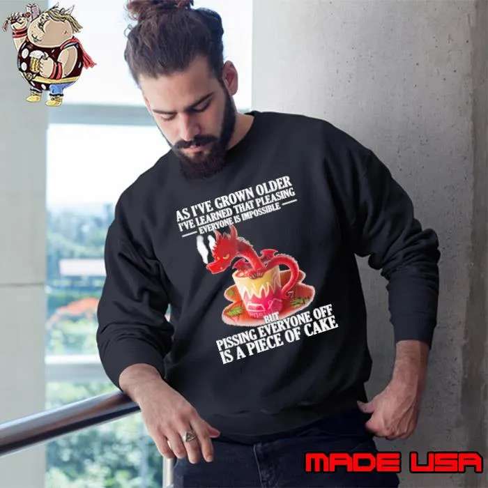 As i've grown older learned that pleasing everyone piece of cake dragon s Sweatshirt