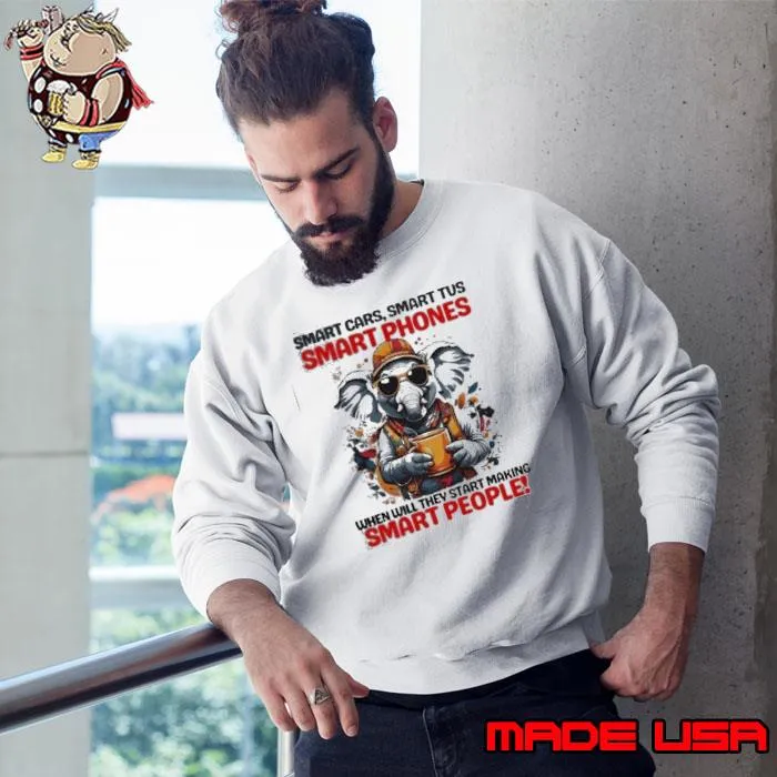 Elephant Smart Cars, Smart Tus Smart Phones When Will They Start Making Smart People Shirt Sweatshirt