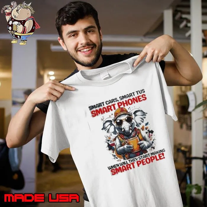 Elephant Smart Cars, Smart Tus Smart Phones When Will They Start Making Smart People Shirt Unisex