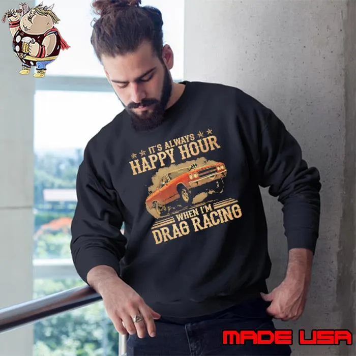 It's always happy hour when i'm drag racing s Sweatshirt