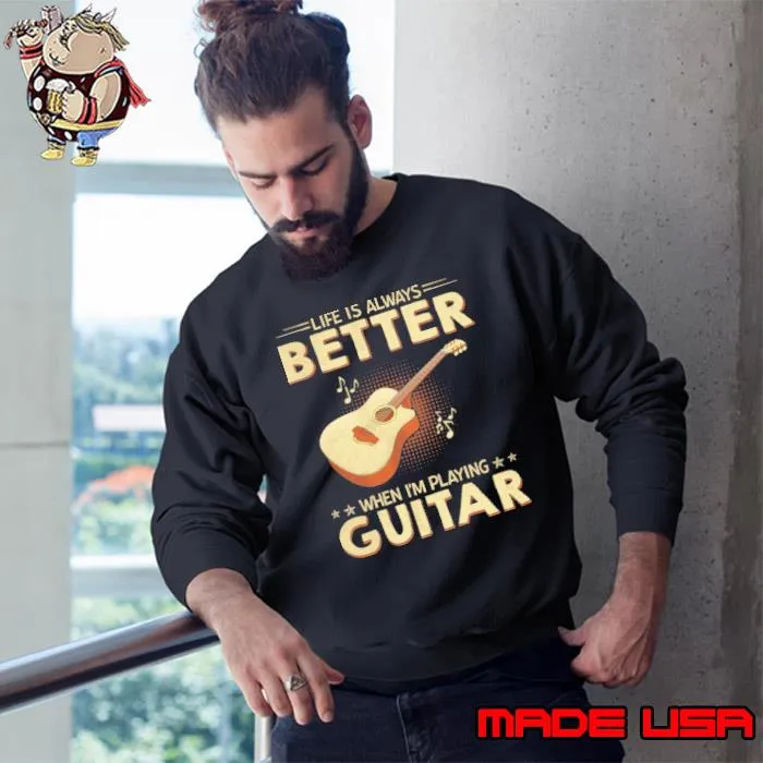 Life is always better when i'm playing guitar s Sweatshirt