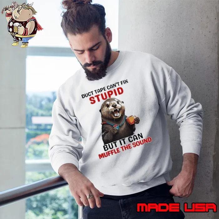 Otter Duct Tape Can’t Fix Stupid But It Can Muffle The Sound Shirt Sweatshirt