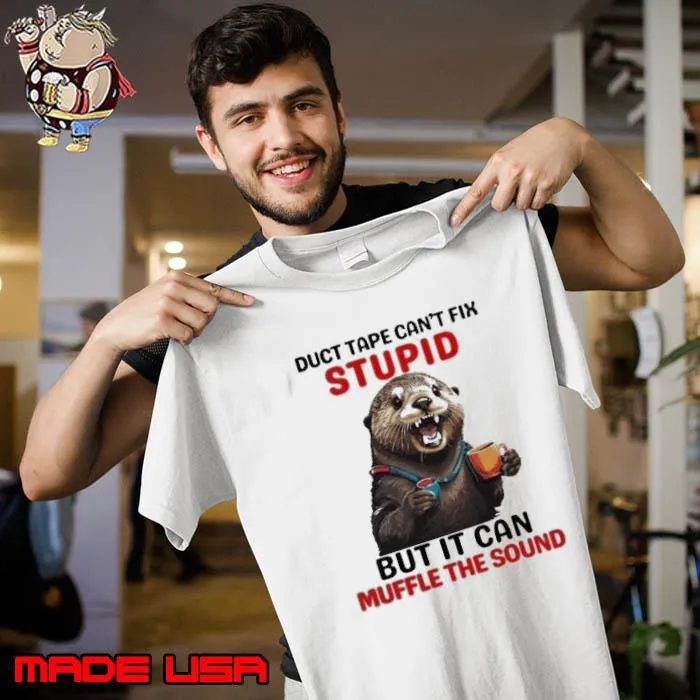 Otter Duct Tape Can’t Fix Stupid But It Can Muffle The Sound Shirt Unisex