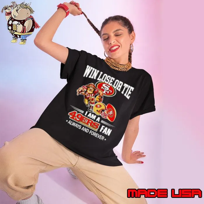 San Francisco 49ers win lose or tie I am a 49ers fan always and forever shirt