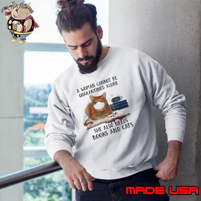 A Woman Cannot Be Quarantined Alone She Also Needs Books And Cat Shirt Sweatshirt
