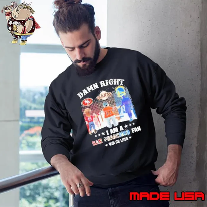 Damn Right I Am An San Francisco Fan Win Or Lose Shirt Sweatshirt