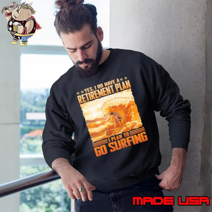 Do have a retirement plan plan to go surfing s Sweatshirt