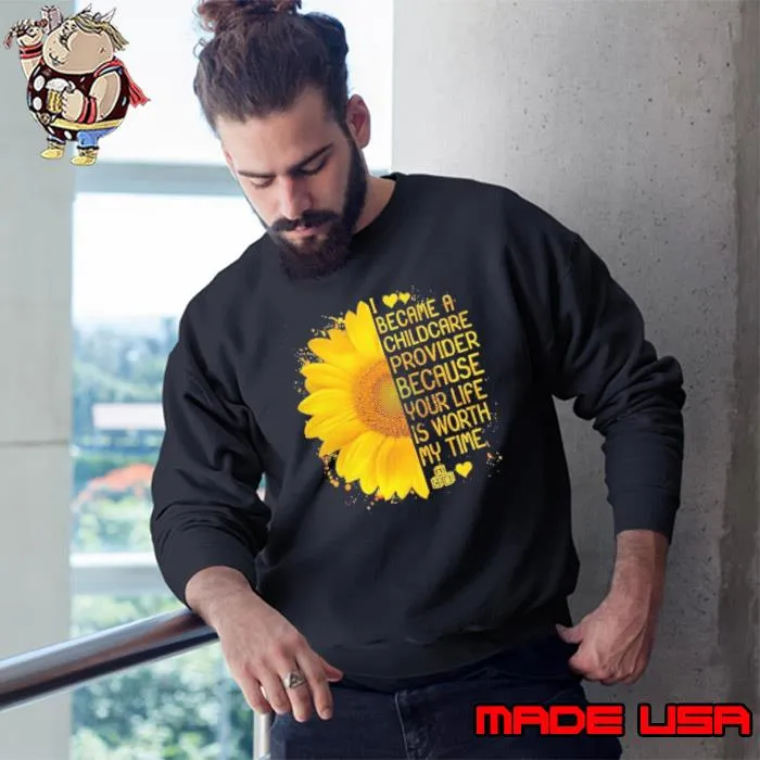 I Became a Childcare Provider Because Your Life is Worth My Time Sunflower s Sweatshirt