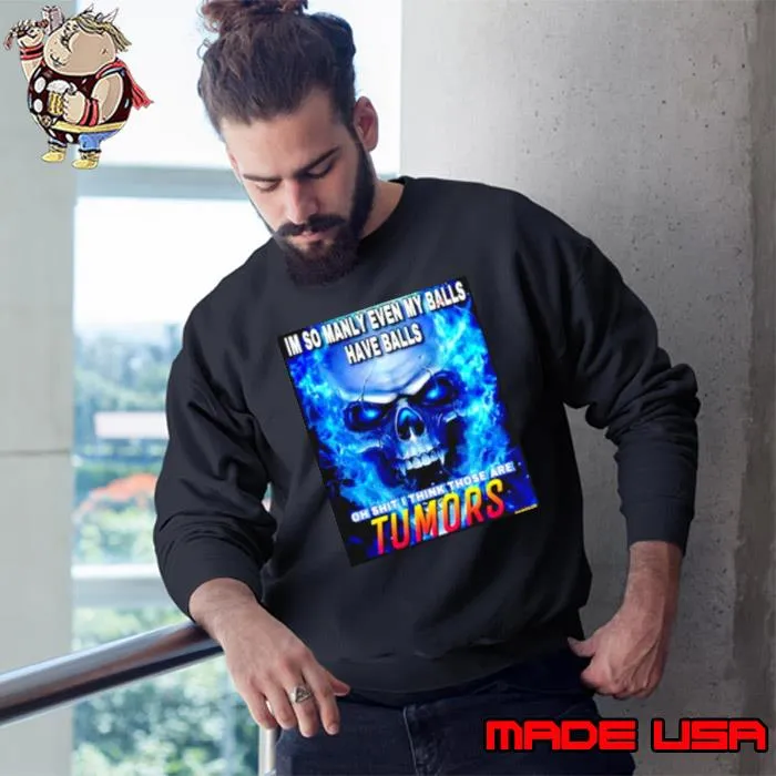 Im so manly even my balls have balls oh shit I think those are tumors s Sweatshirt