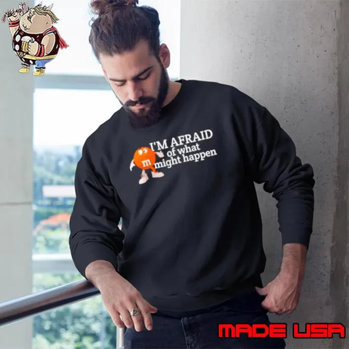 M&M I’m afraid of what might happen s Sweatshirt