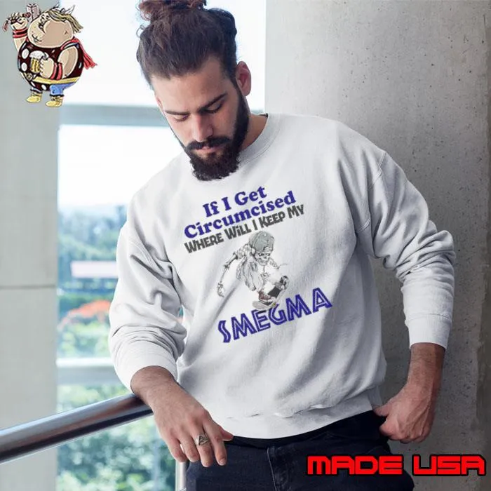 Skeleton If I Get Circumcised Where Will I Keep My Smegma Shirt Sweatshirt