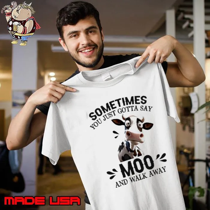 Sometimes You Just Gotta Say MOO And Walk Away cow s Unisex