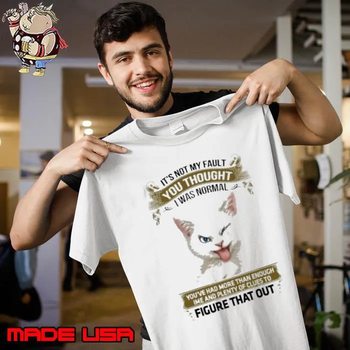 Awesome it's Not My Fault You Thought I Was Normal Figure That Cat s Unisex