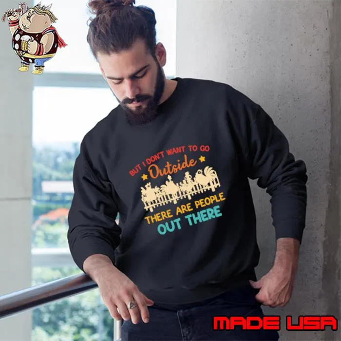 But I Don’t Want To Go Outside There Are People Out There T-Shirt Sweatshirt