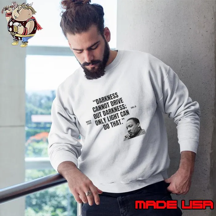 Darkness cannot drive out darkness only light can do that Martin Luther King Jr. T-Shirt Sweatshirt