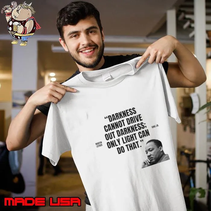 Darkness cannot drive out darkness only light can do that Martin Luther King Jr. T-Shirt Unisex