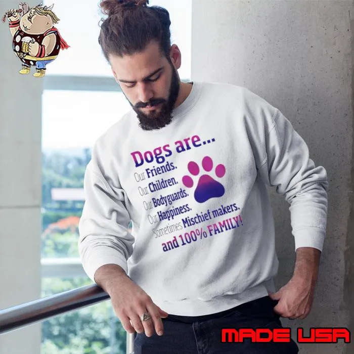 Dogs Are Our Friends Children Sometimes Mischief Makers And 100 Percent Family shirt