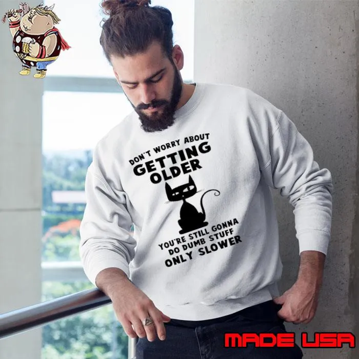 Don't Worry About Getting Older You're Still Gonna Cat s Sweatshirt