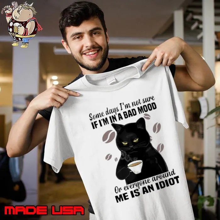 Funny some Days I'm Not Sure If I'm In A Bad Mood An Idiot Cat s Unisex