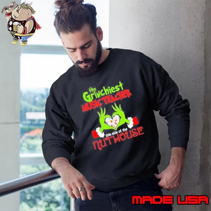 Grinch Santa Love The Grinchiest Music Teacher This Side Of The Nut House Merry Christmas Shirt Sweatshirt