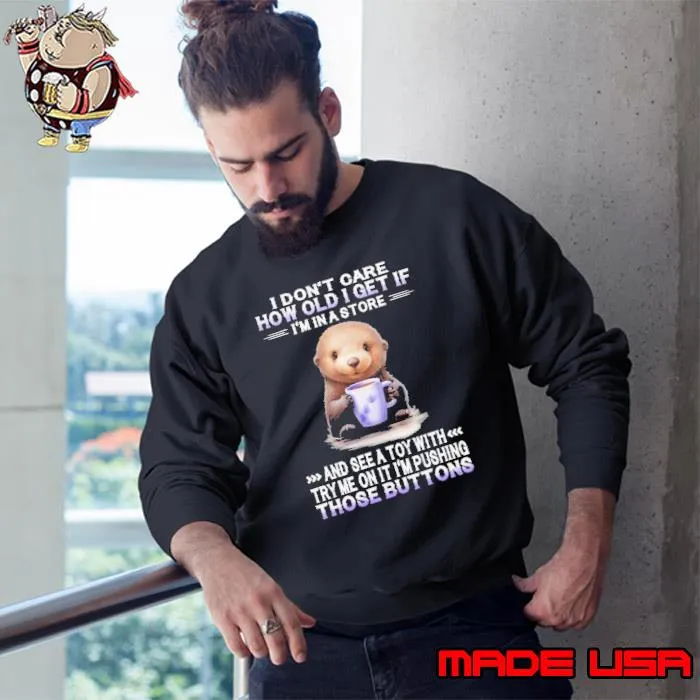 I Don't Care How Old I Get A Store Those Buttons Otter shirt