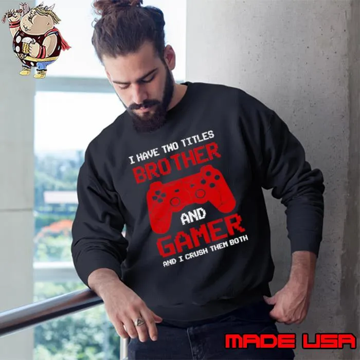 I have two titles brother and gamer and i crush them both video game T-Shirt Sweatshirt