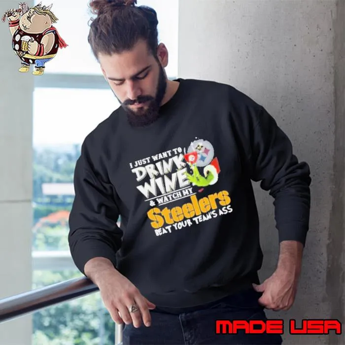 I Just Want To Drink Wine Watch My Pittsburgh Steelers Beat Your Teams Ass s Sweatshirt