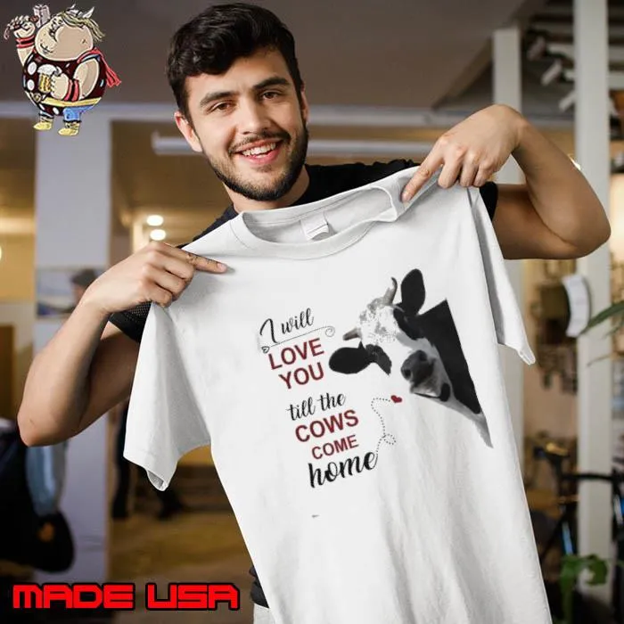 I will love you till the cows come home cow s Unisex