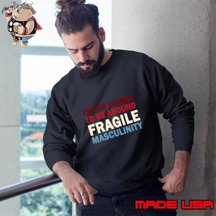 I'm Too Clumsy To Be Around Fragile Masculinity T-Shirt