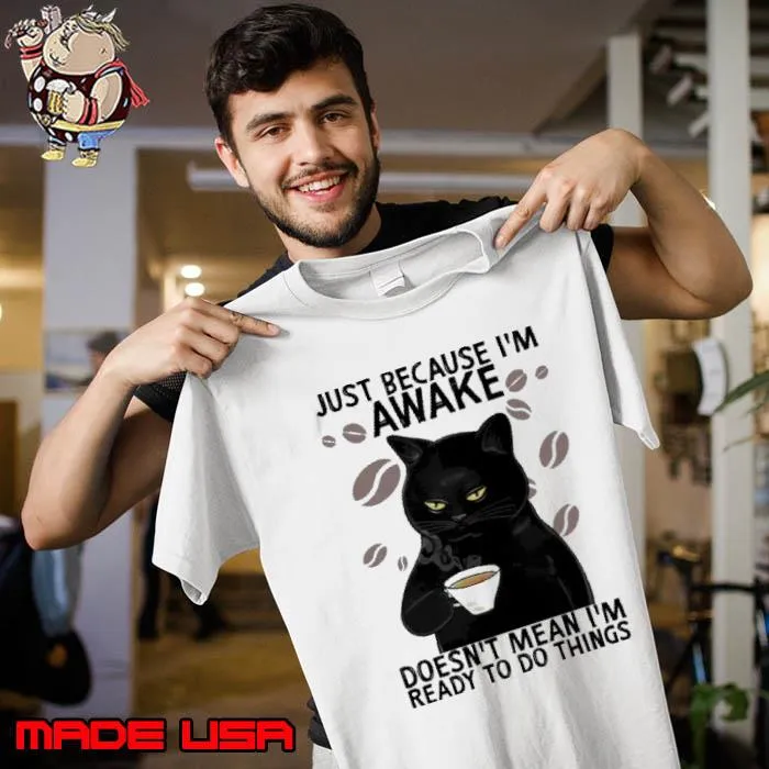Just Because I'm Awake Doesn't Mean I'm Ready Do Things Cat s Unisex