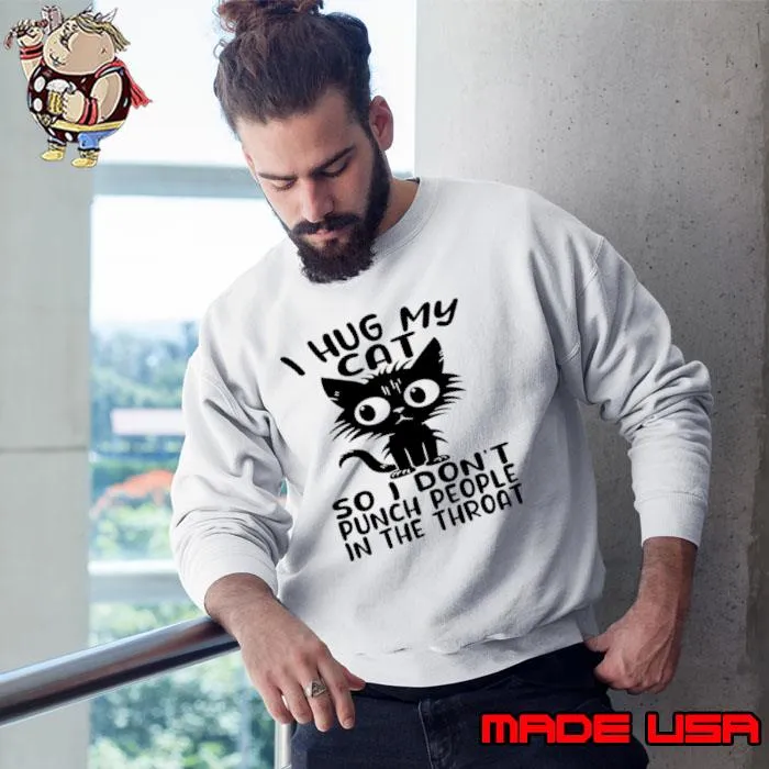 Official i Hug My Cat So I Don't Punch People In The Throat T-Shirt Sweatshirt