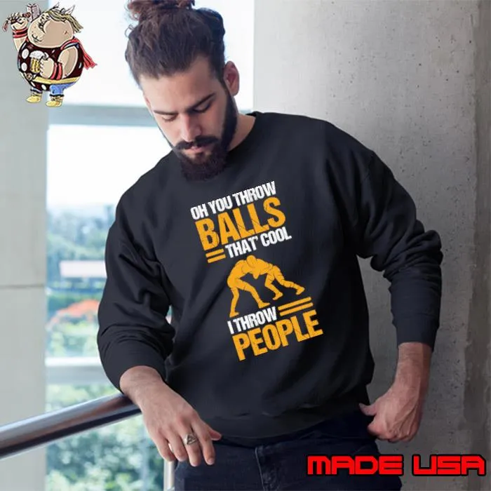 Oh You Throw Balls I Throw People Wrestling Wrestler T-Shirt Sweatshirt