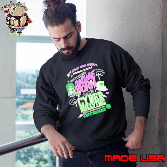 Teenhearts Store Not Right Now Honey Mommy Is Busy Watching Anime Porn And Cyber Bullying Stupid Bitches On The Internet Shirt Sweatshirt