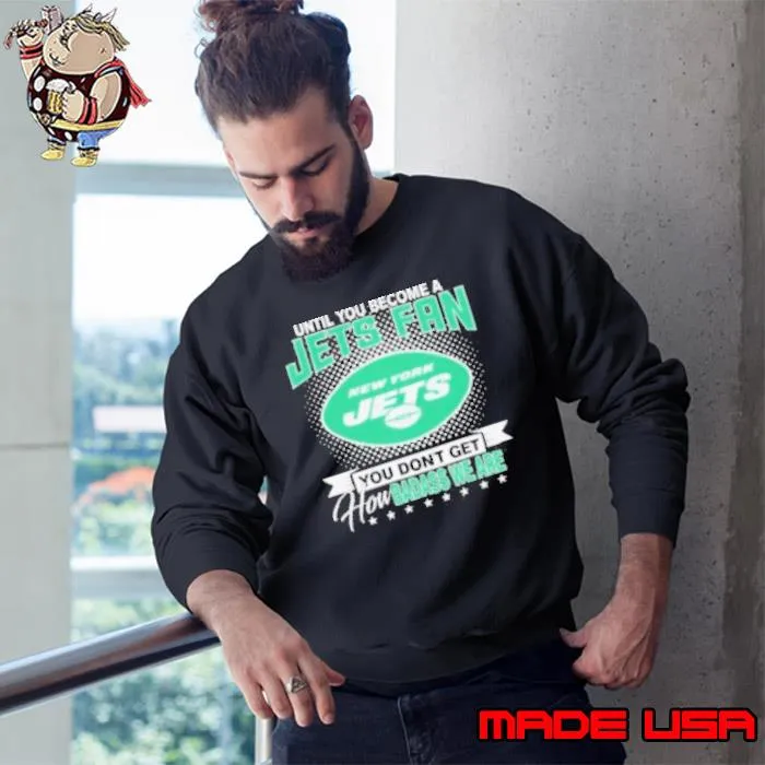 Until You Become A Nfl Fan You Don’t Get How Dabass We Are New York Jets 2024 Shirt