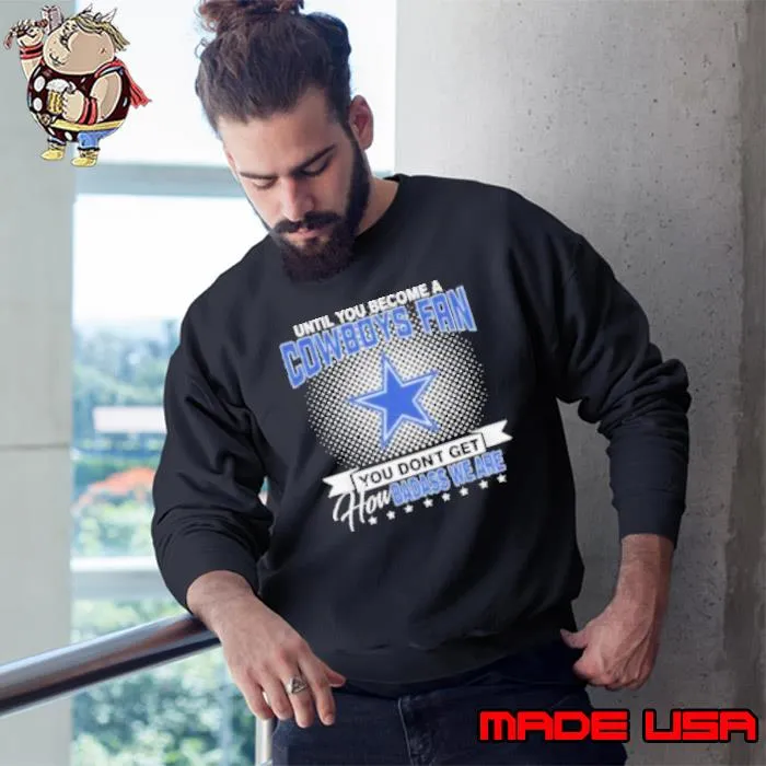 Until You Become A Nfl Fan You Don’t Get How Dabass We Dallas Cowboys 2024 Shirt