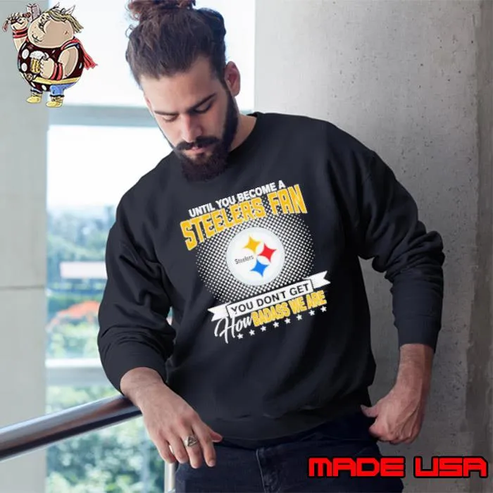 Until You Become A Nfl Pittsburgh Steelers Fan You Don’t Get How Dabass We Are 2024 Shirt