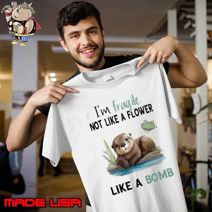 I'm Fragile Not Like A Flower Like A Bomb Otter s Unisex