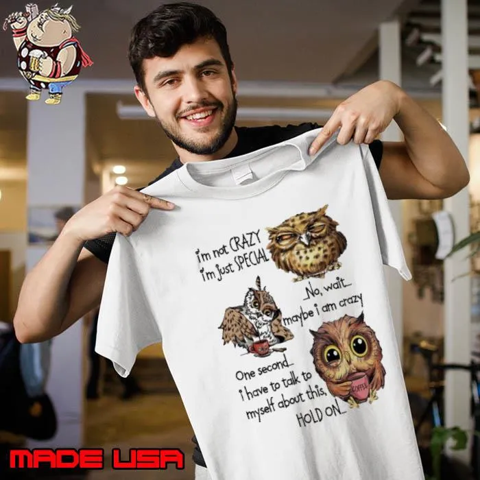 I'm Not Crazy I'm Just Special No Wait Maybe I Am Crazy One Second Have Talk Owl s Unisex