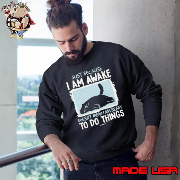 Just Because I Am Awake Doesn't Mean I Am Ready To Do Things Cat s Sweatshirt