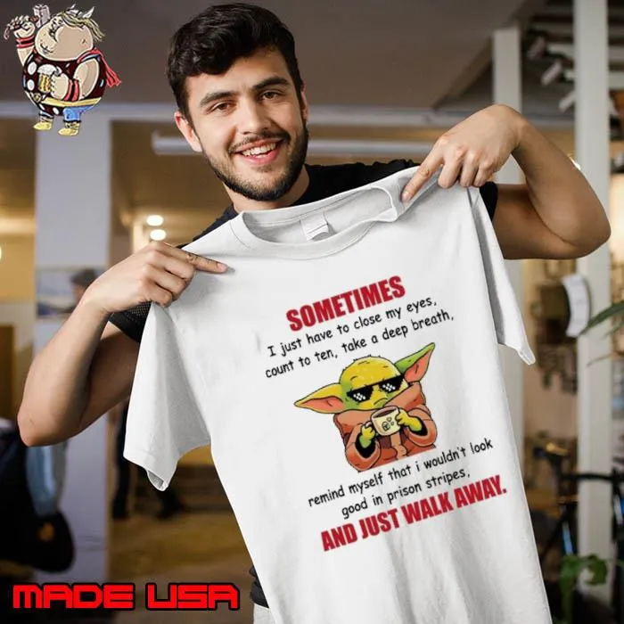 Sometimes have to close my eyes ten take deep breath and just walk away yoda s Unisex