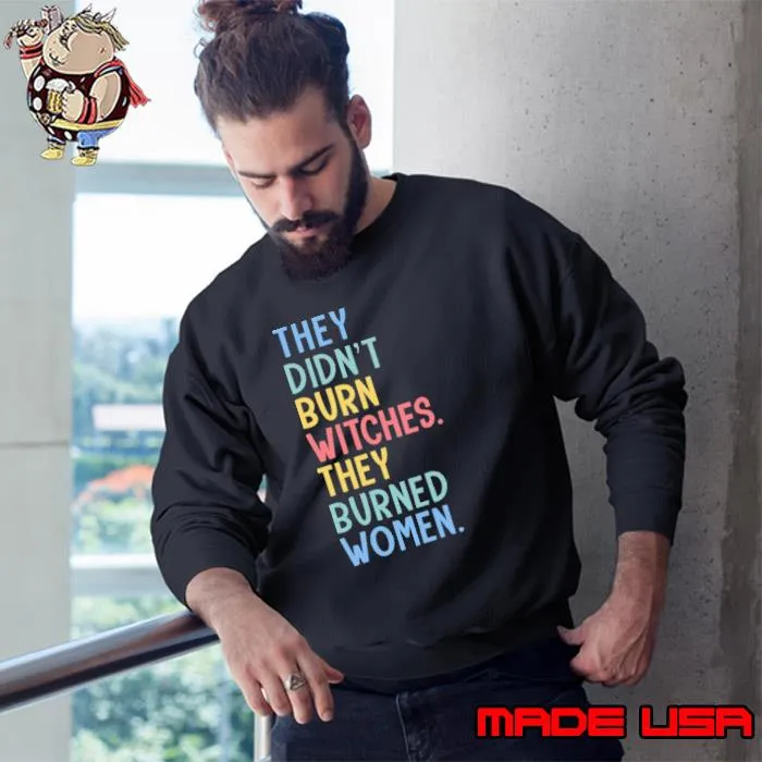They didn't burn witches they burned women Feminist s Sweatshirt