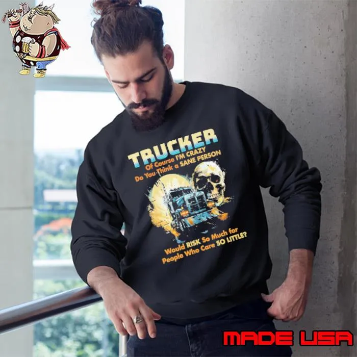 Trucker of course crazy you think sane person would risk skull s Sweatshirt