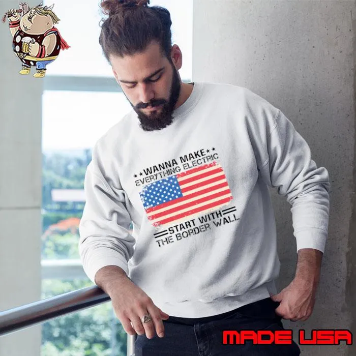 Wanna Make Everything Electric Start With The Border Wall American Flag T-Shirt
