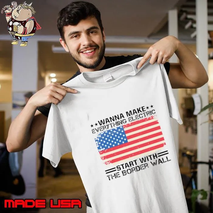 Wanna Make Everything Electric Start With The Border Wall American Flag T-Shirt Unisex