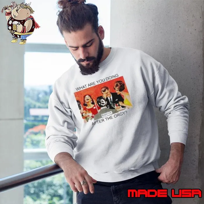 What are you doing after the orgy s Sweatshirt